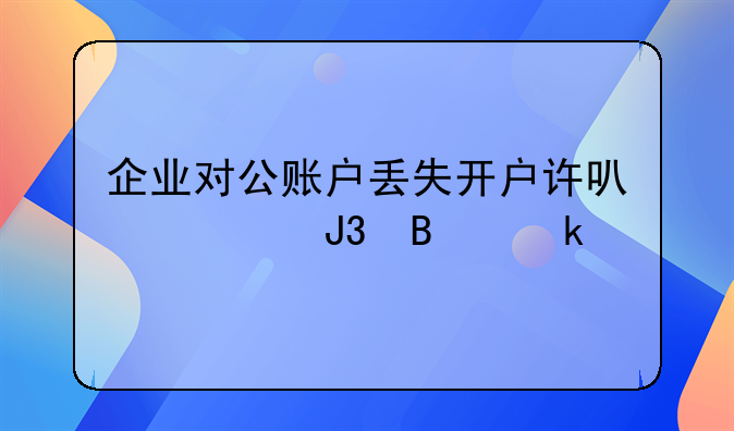 企業(yè)對(duì)公賬戶丟失開戶許可證和營(yíng)業(yè)執(zhí)照怎么辦理銷戶？