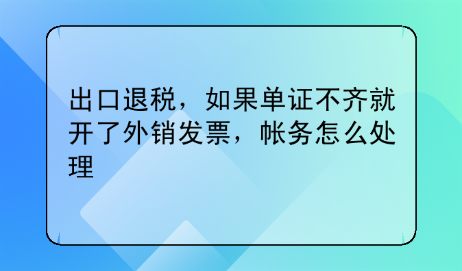 出口退稅，如果單證不齊就開了外銷發(fā)票，帳務(wù)怎么處理