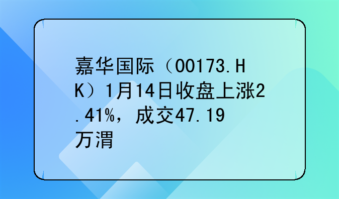 嘉華國際（00173.HK）1月14日收盤上漲2.41%，成交47.19萬港元