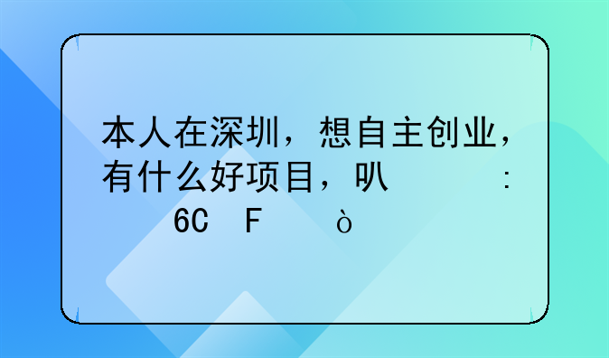 本人在深圳，想自主創(chuàng)業(yè)，有什么好項(xiàng)目，可以推薦呢？