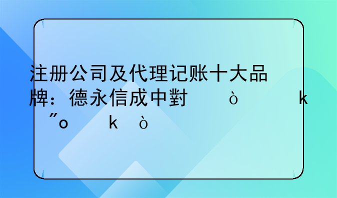 注冊(cè)公司及代理記賬十大品牌：德永信成中小企業(yè)創(chuàng)業(yè)優(yōu)