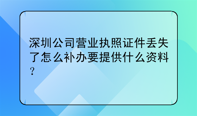 深圳公司營業(yè)執(zhí)照證件丟失了怎么補辦要提供什么資料？