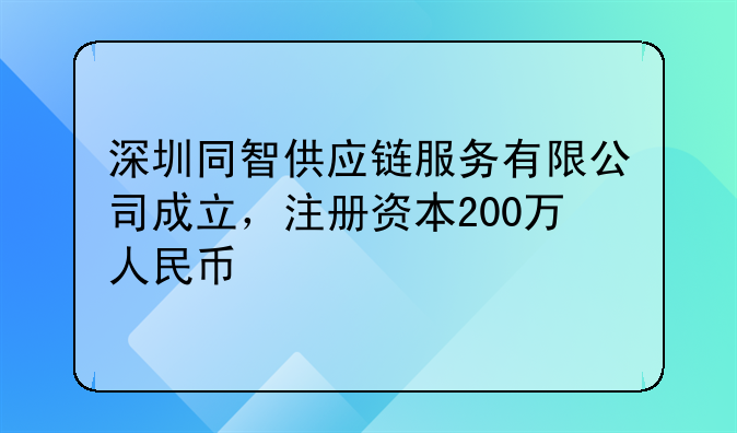 深圳同智供應鏈服務有限公司成立，注冊資本200萬人民幣