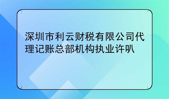 深圳市利云財(cái)稅有限公司代理記賬總部機(jī)構(gòu)執(zhí)業(yè)許可公示