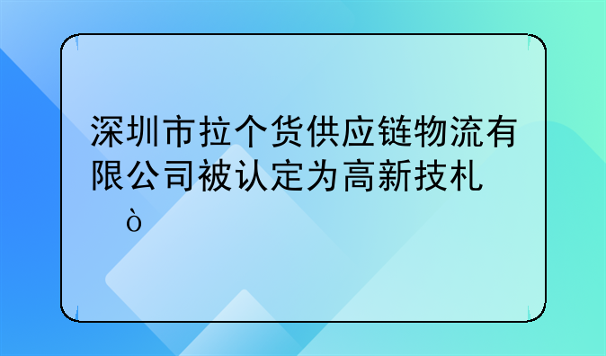 深圳市拉個(gè)貨供應(yīng)鏈物流有限公司被認(rèn)定為高新技術(shù)企業(yè)