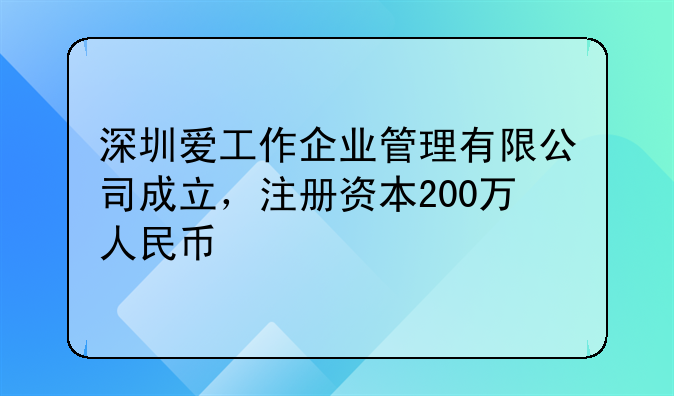 深圳愛(ài)工作企業(yè)管理有限公司成立，注冊(cè)資本200萬(wàn)人民幣