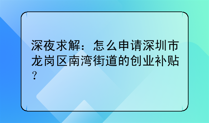 深夜求解：怎么申請深圳市龍崗區(qū)南灣街道的創(chuàng)業(yè)補貼？