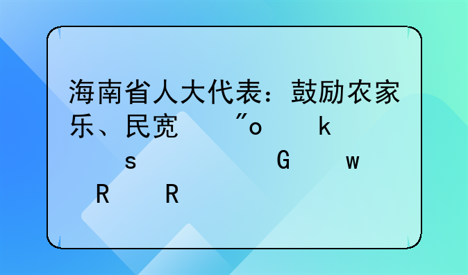 海南省人大代表：鼓勵農家樂、民宿創(chuàng)業(yè)者“觸網(wǎng)”銷售