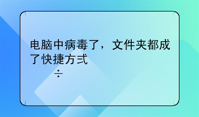 電腦中病毒了，文件夾都成了快捷方式。但能打開，求解;做外貿(mào)出口一