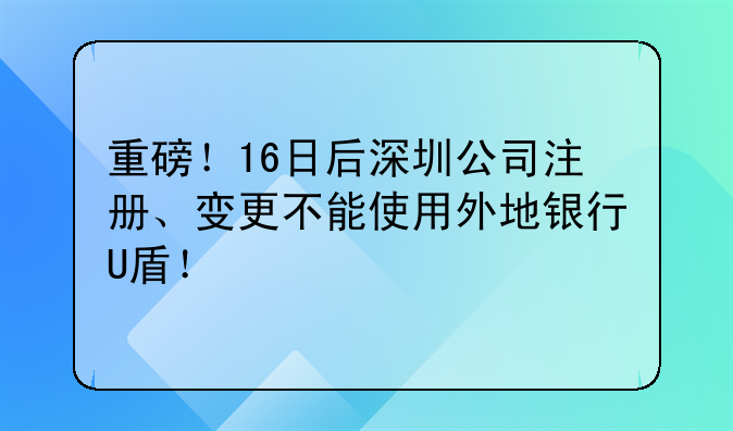 重磅！16日后深圳公司注冊、變更不能使用外地銀行U盾！