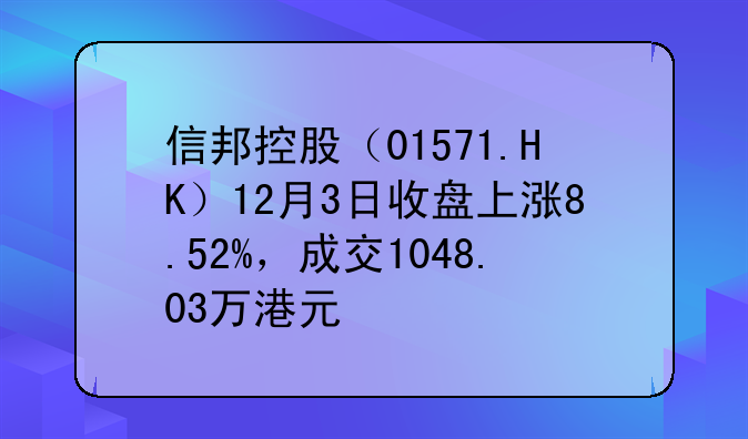 信邦控股（01571.HK）12月3日收盤上漲8.52