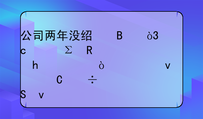 公司兩年沒經(jīng)營，忘記注銷被罰20萬！老板腸子都悔青了！