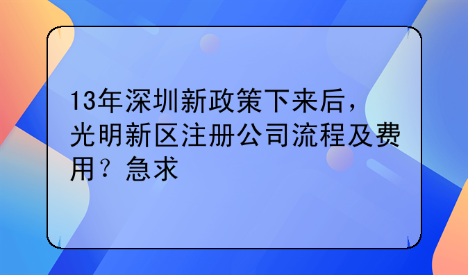 13年深圳新政策下來后，光明新區(qū)注冊公司流程及費用？急求