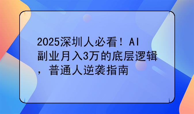 2025深圳人必看！AI+副業(yè)月入3萬(wàn)的底層邏輯，普通人逆襲指南
