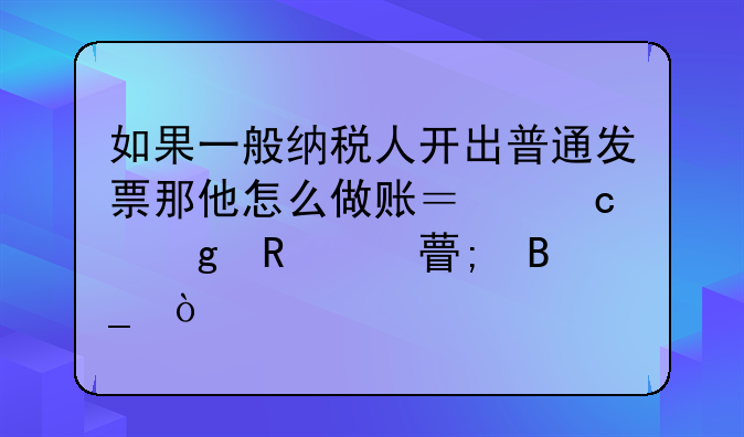 如果一般納稅人開出普通發(fā)票那他怎么做賬？還寫銷項稅嗎？