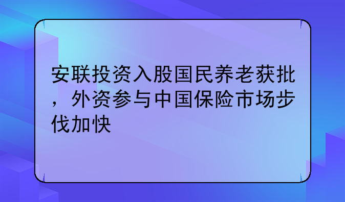安聯(lián)投資入股國(guó)民養(yǎng)老獲批，外資參與中國(guó)保險(xiǎn)市場(chǎng)步伐加快