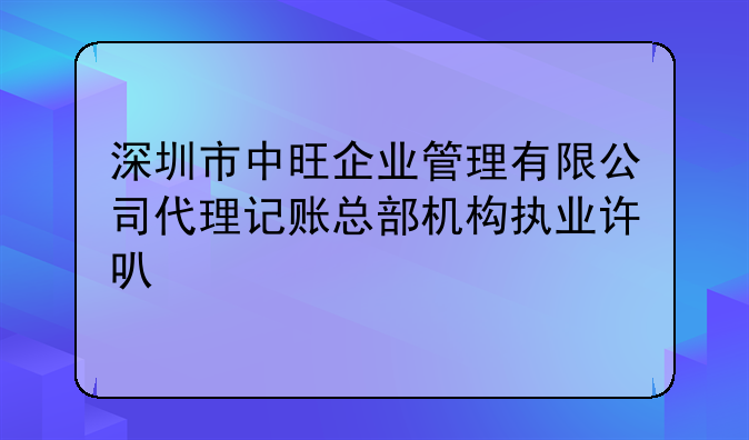 深圳市中旺企業(yè)管理有限公司代理記賬總部機構執(zhí)業(yè)許可公示