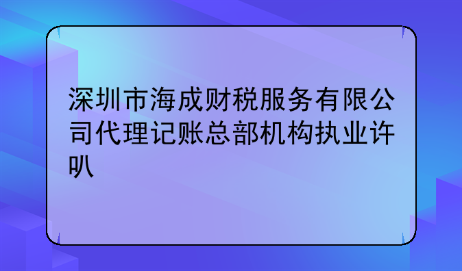 深圳市海成財(cái)稅服務(wù)有限公司代理記賬總部機(jī)構(gòu)執(zhí)業(yè)許可公示