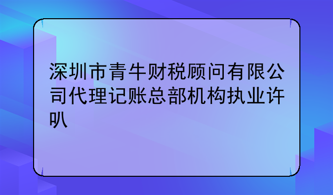 深圳市青牛財稅顧問有限公司代理記賬總部機構(gòu)執(zhí)業(yè)許可公示