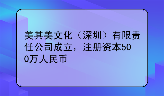 美其美文化（深圳）有限責(zé)任公司成立，注冊(cè)資本500萬(wàn)人民幣