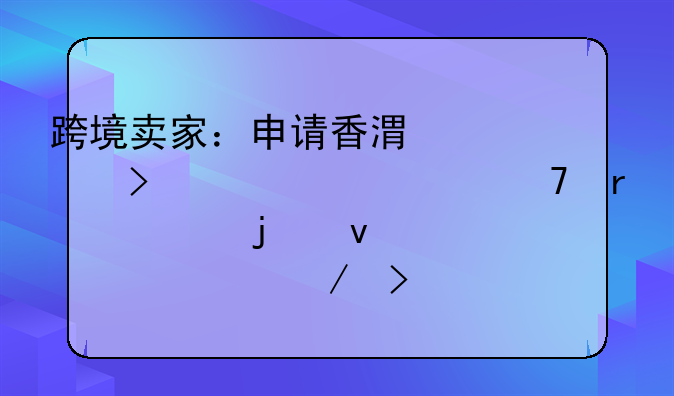 跨境賣(mài)家：申請(qǐng)香港公司離岸豁免需要的條件、流程及風(fēng)險(xiǎn)？