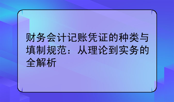 財務(wù)會計記賬憑證的種類與填制規(guī)范：從理論到實務(wù)的全解析