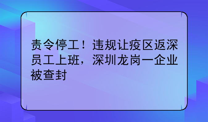 責令停工！違規(guī)讓疫區(qū)返深員工上班，深圳龍崗一企業(yè)被查封