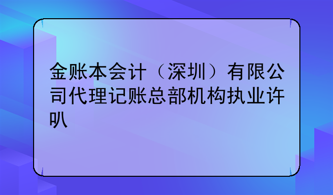 金賬本會計（深圳）有限公司代理記賬總部機構執(zhí)業(yè)許可公示