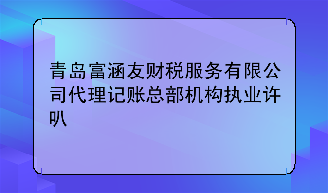 青島富涵友財(cái)稅服務(wù)有限公司代理記賬總部機(jī)構(gòu)執(zhí)業(yè)許可公示