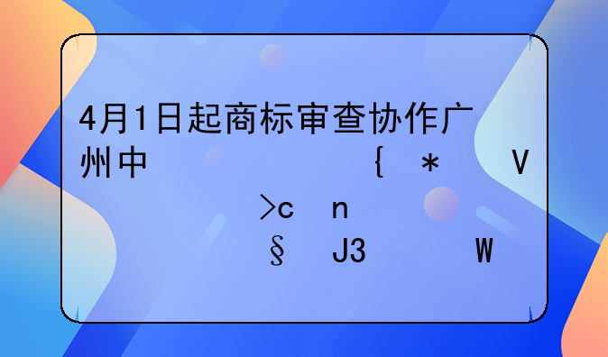 4月1日起商標(biāo)審查協(xié)作廣州中心增加商標(biāo)變更、轉(zhuǎn)讓和續(xù)展業(yè)務(wù)