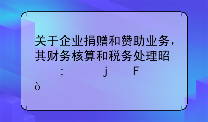 關(guān)于企業(yè)捐贈和贊助業(yè)務(wù)，其財務(wù)核算和稅務(wù)處理是怎樣的呢？