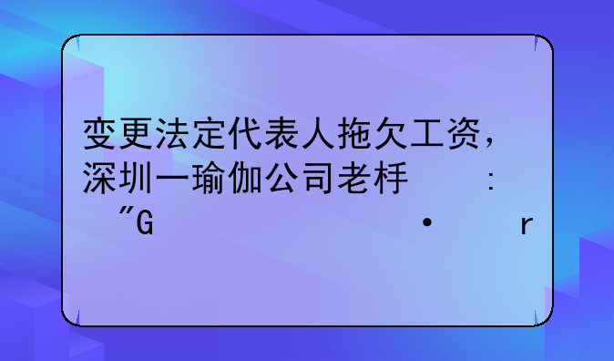 變更法定代表人拖欠工資，深圳一瑜伽公司老板獲刑一年六個(gè)月