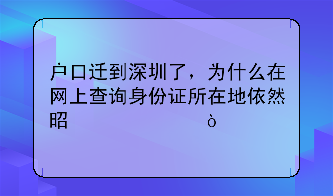 戶口遷到深圳了，為什么在網(wǎng)上查詢身份證所在地依然是老家？