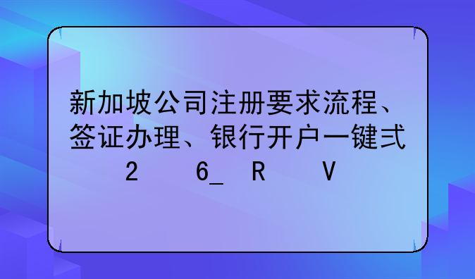 新加坡公司注冊要求流程、簽證辦理、銀行開戶一鍵式指南攻略