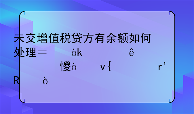 未交增值稅貸方有余額如何處理？會計人趕緊學(xué)習(xí)！非常有用！__增值稅
