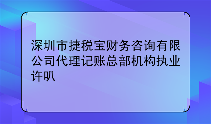 深圳市捷稅寶財(cái)務(wù)咨詢有限公司代理記賬總部機(jī)構(gòu)執(zhí)業(yè)許可公示