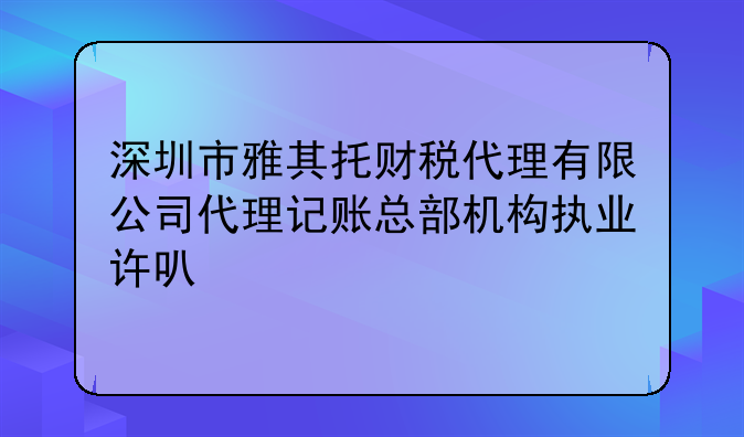 深圳市雅其托財稅代理有限公司代理記賬總部機(jī)構(gòu)執(zhí)業(yè)許可公示