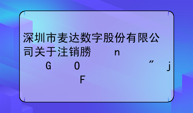 深圳市麥達數(shù)字股份有限公司關于注銷募集資金專項賬戶的公告