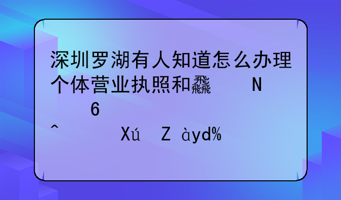 深圳羅湖有人知道怎么辦理個體營業(yè)執(zhí)照和食品經(jīng)營許可證嗎？