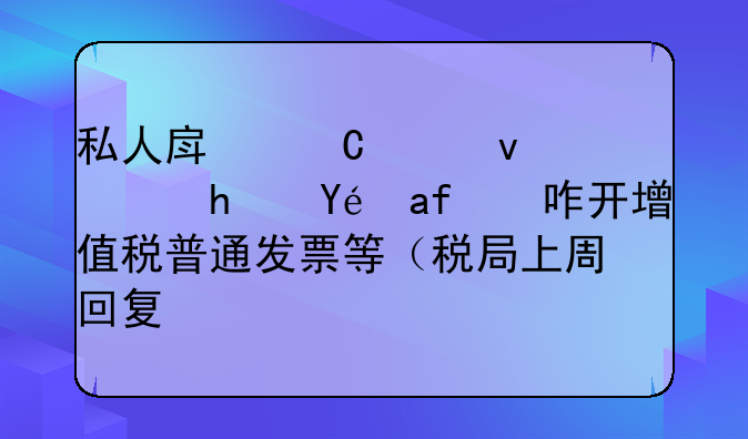 私人房子出租，承租方咋開增值稅普通發(fā)票等（稅局上周回復(fù)）