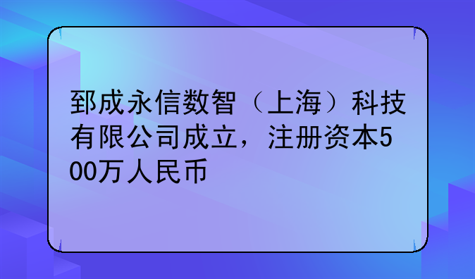 郅成永信數(shù)智（上海）科技有限公司成立，注冊(cè)資本500萬人民幣