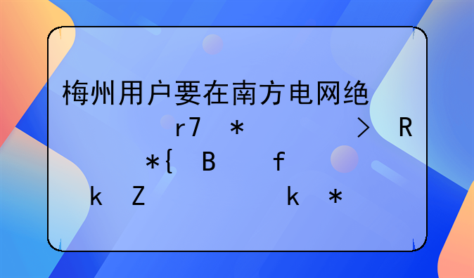 梅州用戶要在南方電網(wǎng)統(tǒng)一服務(wù)平臺申請辦理普通新裝業(yè)務(wù)怎么操作？