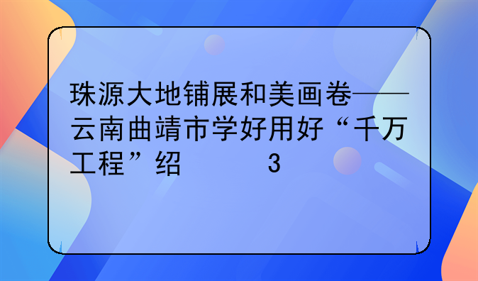 珠源大地鋪展和美畫卷——云南曲靖市學(xué)好用好“千萬工程”經(jīng)驗觀察