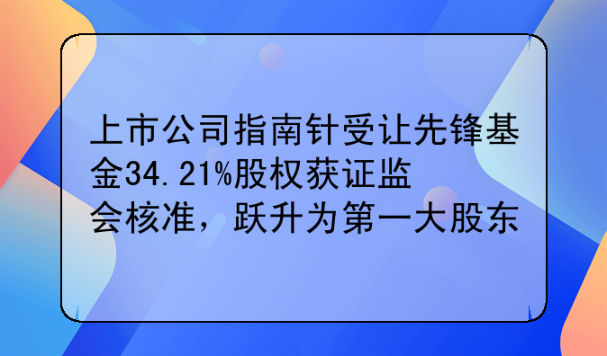 上市公司指南針受讓先鋒基金34.21%股權(quán)獲證監(jiān)會核準，躍升為第一大股