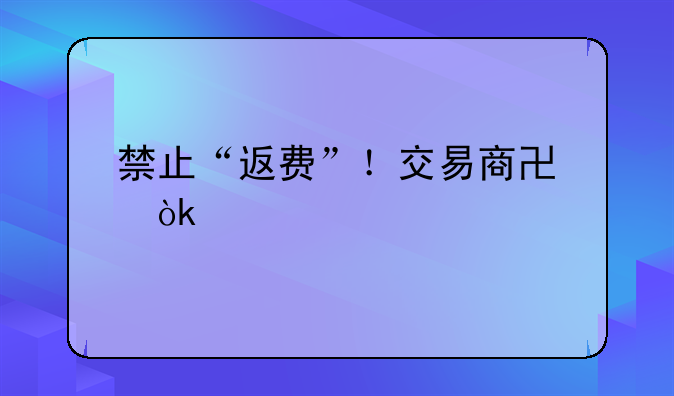 禁止“返費(fèi)”！交易商協(xié)會(huì)出手規(guī)范債券承銷(xiāo)，整治“交個(gè)朋友”式攬