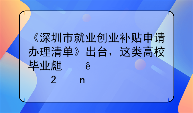 《深圳市就業(yè)創(chuàng)業(yè)補(bǔ)貼申請(qǐng)辦理清單》出臺(tái)，這類高校畢業(yè)生納入補(bǔ)貼