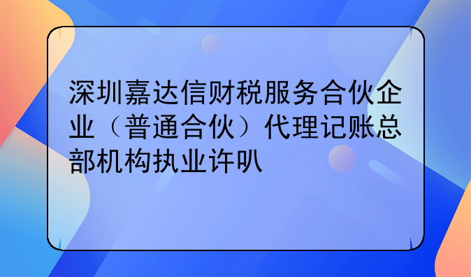 深圳嘉達(dá)信財稅服務(wù)合伙企業(yè)（普通合伙）代理記賬總部機(jī)構(gòu)執(zhí)業(yè)許可