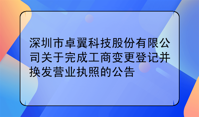 深圳市卓翼科技股份有限公司關(guān)于完成工商變更登記并換發(fā)營業(yè)執(zhí)照的公告