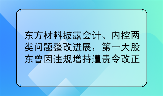 東方材料披露會(huì)計(jì)、內(nèi)控兩類問題整改進(jìn)展，第一大股東曾因違規(guī)增持