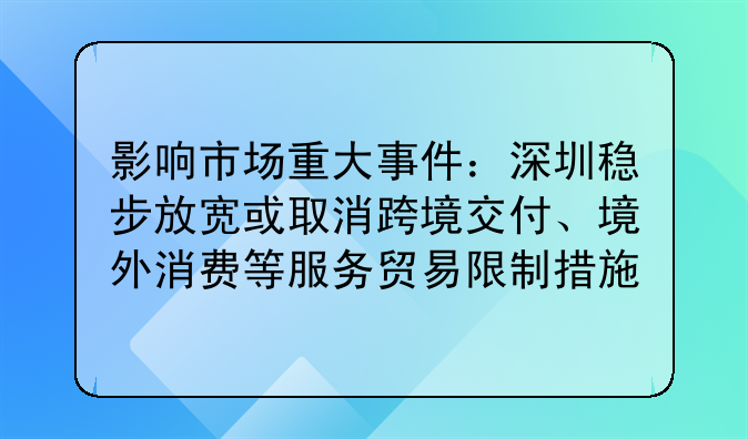 影響市場重大事件：深圳穩(wěn)步放寬或取消跨境交付、境外消費等服務貿